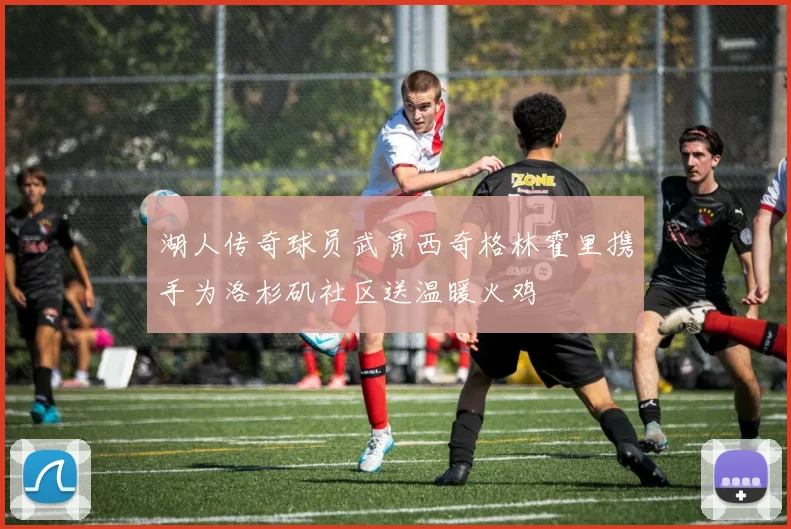 湖人传奇球员武贾西奇格林霍里携手为洛杉矶社区送温暖火鸡