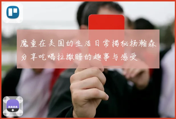 魔童在美国的生活日常揭秘杨瀚森分享吃喝拉撒睡的趣事与感受