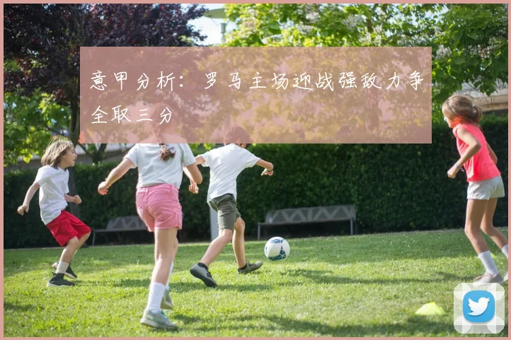 意甲分析：罗马主场迎战强敌力争全取三分