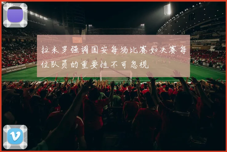 拉米罗强调国安每场比赛如决赛每位队员的重要性不可忽视