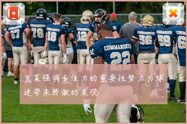 克莱强调专注力的重要性努力为球迷带来骄傲的表现