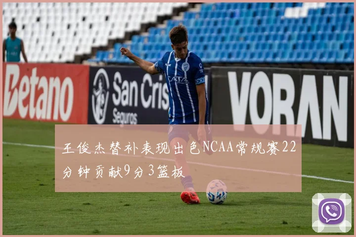 王俊杰替补表现出色NCAA常规赛22分钟贡献9分3篮板