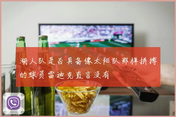湖人队是否具备像太阳队那样拼搏的球员雷迪克直言没有
